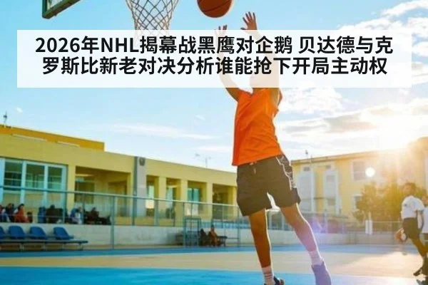 2026年NHL揭幕战黑鹰对企鹅 贝达德与克罗斯比新老对决分析谁能抢下开局主动权